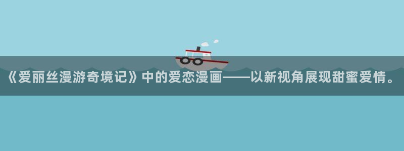 漫蛙漫画下载正版官网安卓：《爱丽丝漫游奇境记》中的爱恋漫画——以新视角展现甜蜜爱情。