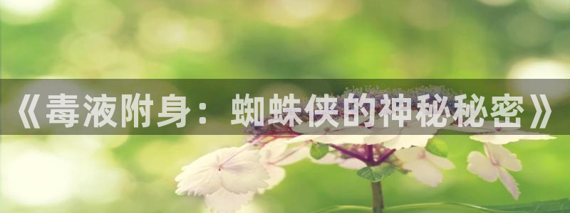 漫蛙漫画app正版下载：《毒液附身：蜘蛛侠的神秘秘密》