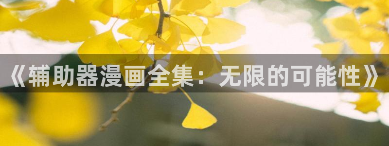 漫蛙漫画 下载：《辅助器漫画全集：无限的可能性》
