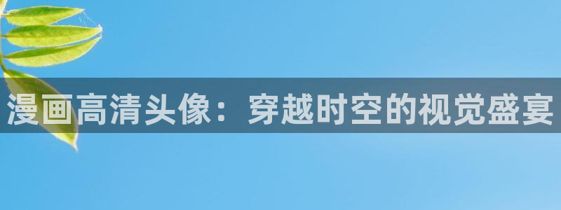 私密教学漫蛙漫画：漫画高清头像：穿越时空的视觉盛宴