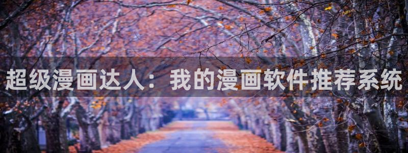 下拉式漫蛙漫画在线看：超级漫画达人：我的漫画软件推荐系统