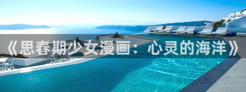 漫蛙漫画最新入口：《思春期少女漫画：心灵的海洋》
