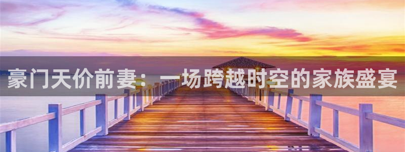 漫蛙漫画manwa最火爆的漫画网：豪门天价前妻：一场跨越时空的家族盛宴