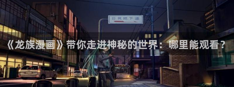 漫蛙漫画正版官网入口：《龙族漫画》带你走进神秘的世界：哪里能观看？